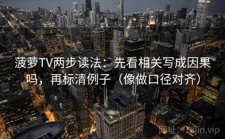 菠萝TV两步读法：先看相关写成因果吗，再标清例子（像做口径对齐）