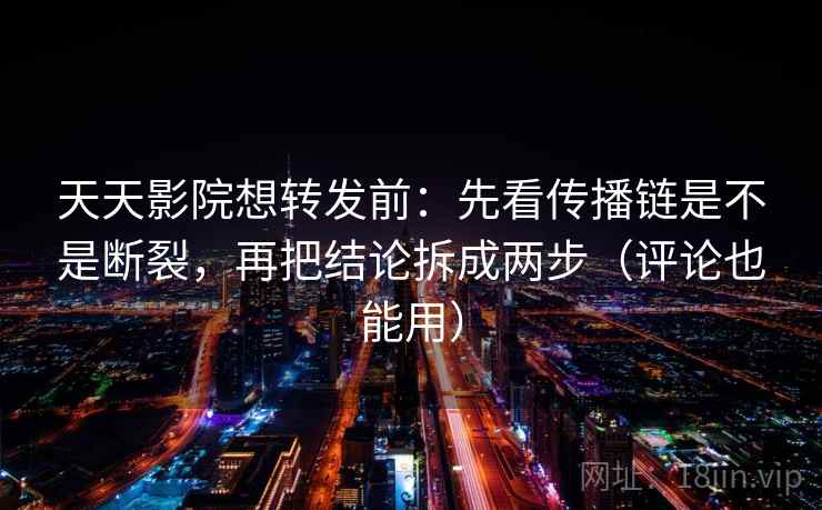 天天影院想转发前:先看传播链是不是断裂,再把结论拆成两步(评论也能用) 第2张 天天影院想转发前:先看传播链是不是断裂,再把结论拆成两步(评论也能用) 第2张