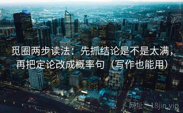 觅圈两步读法：先抓结论是不是太满，再把定论改成概率句（写作也能用）  第2张
