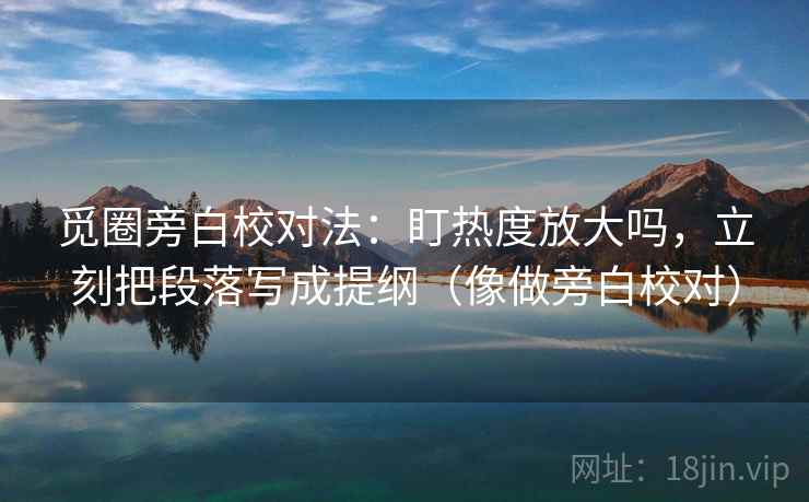 觅圈旁白校对法:盯热度放大吗,立刻把段落写成提纲(像做旁白校对) 第2张 觅圈旁白校对法:盯热度放大吗,立刻把段落写成提纲(像做旁白校对) 第2张