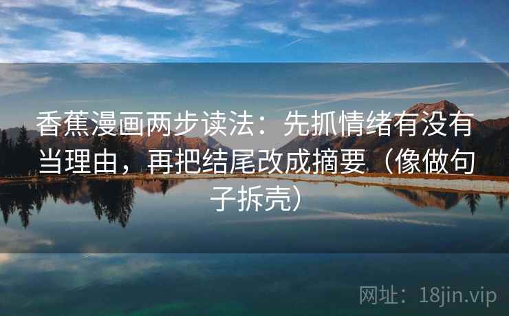 香蕉漫画两步读法:先抓情绪有没有当理由,再把结尾改成摘要(像做句子拆壳) 第2张 香蕉漫画两步读法:先抓情绪有没有当理由,再把结尾改成摘要(像做句子拆壳) 第2张