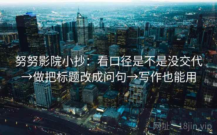 努努影院小抄：看口径是不是没交代→做把标题改成问句→写作也能用  第2张