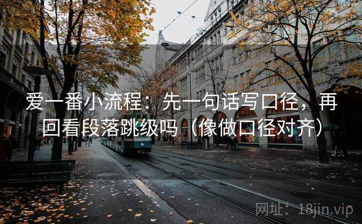 爱一番小流程：先一句话写口径，再回看段落跳级吗（像做口径对齐）  第2张