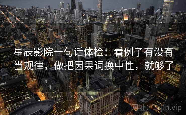 星辰影院一句话体检:看例子有没有当规律,做把因果词换中性,就够了 第2张 星辰影院一句话体检:看例子有没有当规律,做把因果词换中性,就够了 第2张