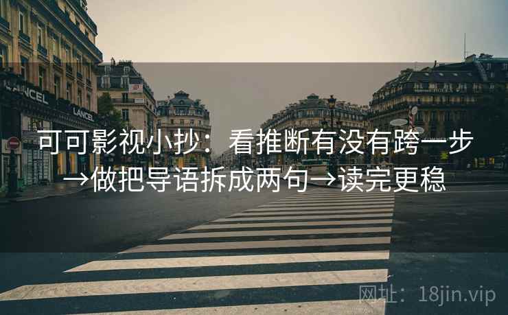 可可影视小抄:看推断有没有跨一步→做把导语拆成两句→读完更稳 第2张 可可影视小抄:看推断有没有跨一步→做把导语拆成两句→读完更稳 第2张