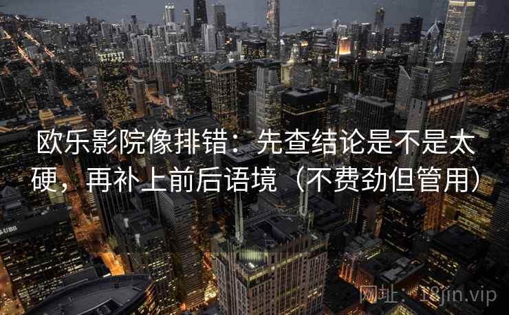 欧乐影院像排错:先查结论是不是太硬,再补上前后语境(不费劲但管用) 第2张 欧乐影院像排错:先查结论是不是太硬,再补上前后语境(不费劲但管用) 第2张