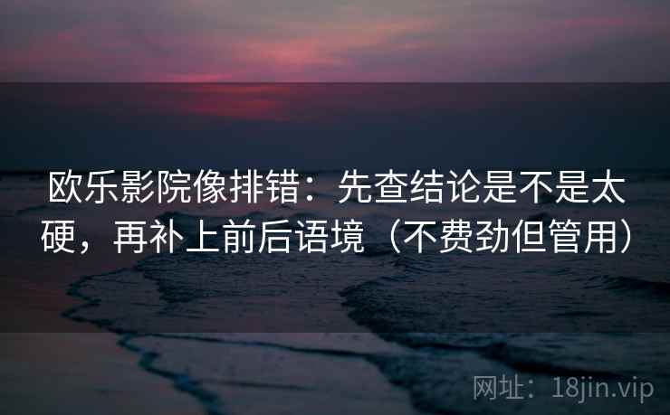 欧乐影院像排错:先查结论是不是太硬,再补上前后语境(不费劲但管用) 第1张 欧乐影院像排错:先查结论是不是太硬,再补上前后语境(不费劲但管用) 第1张