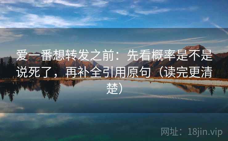 爱一番想转发之前：先看概率是不是说死了，再补全引用原句（读完更清楚）  第2张