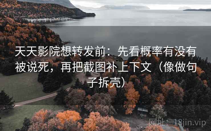 天天影院想转发前：先看概率有没有被说死，再把截图补上下文（像做句子拆壳）  第2张