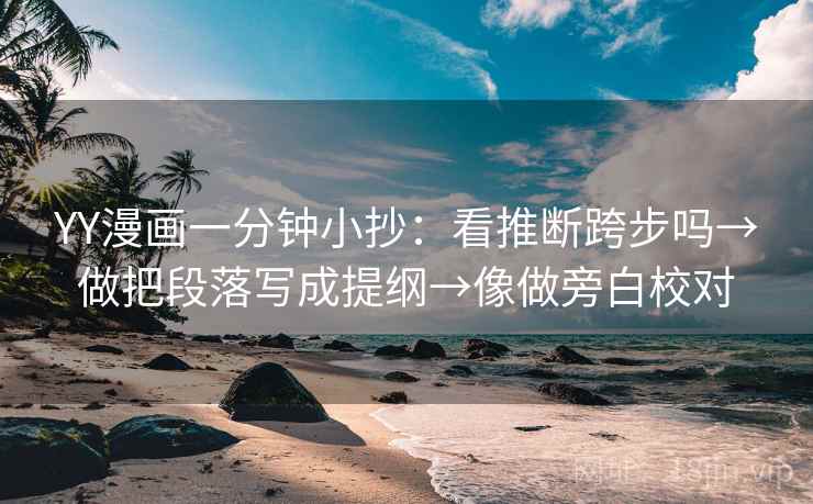 YY漫画一分钟小抄：看推断跨步吗→做把段落写成提纲→像做旁白校对  第2张