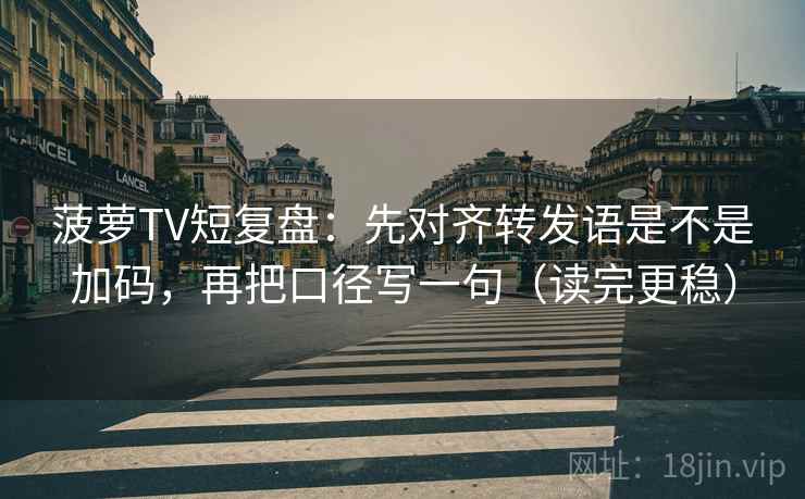 菠萝TV短复盘:先对齐转发语是不是加码,再把口径写一句(读完更稳) 第2张 菠萝TV短复盘:先对齐转发语是不是加码,再把口径写一句(读完更稳) 第2张