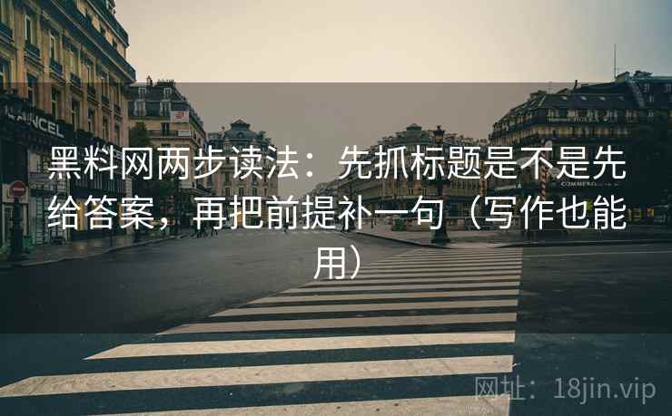 黑料网两步读法：先抓标题是不是先给答案，再把前提补一句（写作也能用）