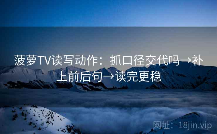 菠萝TV读写动作：抓口径交代吗→补上前后句→读完更稳  第2张