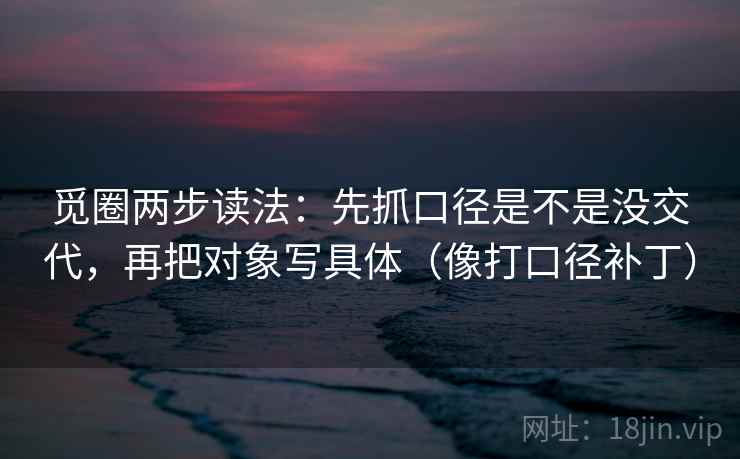 觅圈两步读法：先抓口径是不是没交代，再把对象写具体（像打口径补丁）  第2张