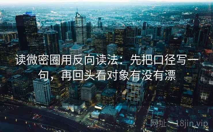 读微密圈用反向读法:先把口径写一句,再回头看对象有没有漂 第1张 读微密圈用反向读法:先把口径写一句,再回头看对象有没有漂 第1张
