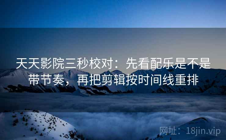 天天影院三秒校对:先看配乐是不是带节奏,再把剪辑按时间线重排 第1张 天天影院三秒校对:先看配乐是不是带节奏,再把剪辑按时间线重排 第1张