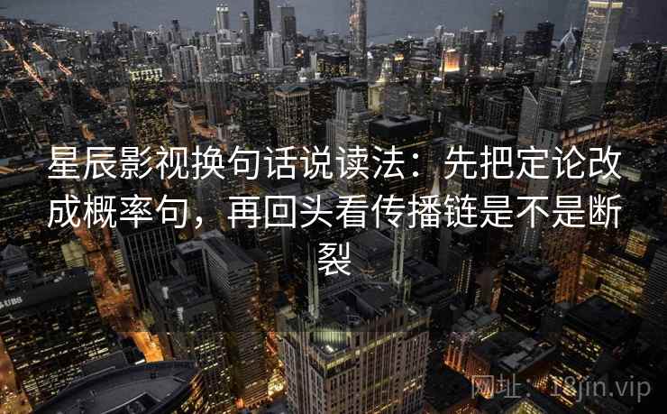 星辰影视换句话说读法:先把定论改成概率句,再回头看传播链是不是断裂 第2张 星辰影视换句话说读法:先把定论改成概率句,再回头看传播链是不是断裂 第2张