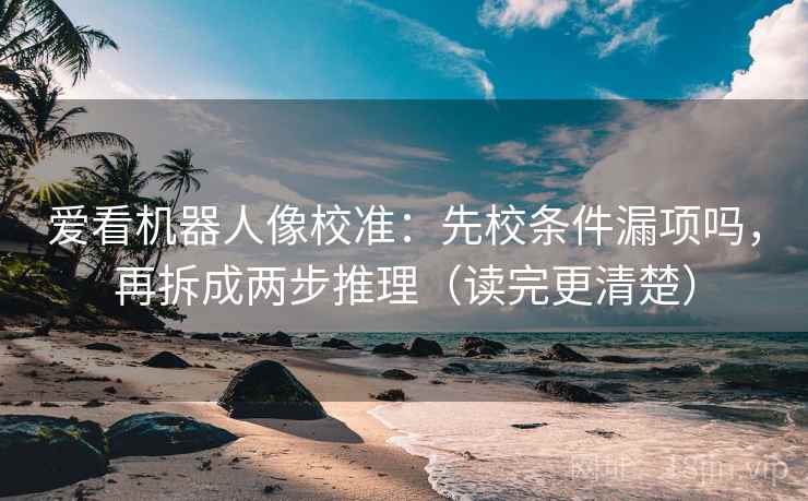 爱看机器人像校准:先校条件漏项吗,再拆成两步推理(读完更清楚)