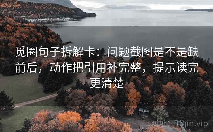 觅圈句子拆解卡：问题截图是不是缺前后，动作把引用补完整，提示读完更清楚  第1张