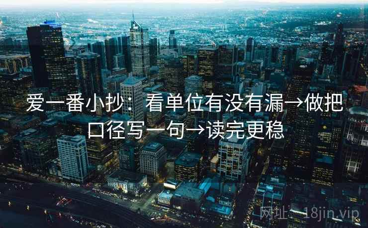 爱一番小抄:看单位有没有漏→做把口径写一句→读完更稳 第1张 爱一番小抄:看单位有没有漏→做把口径写一句→读完更稳 第1张