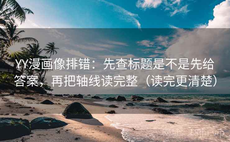 YY漫画像排错:先查标题是不是先给答案,再把轴线读完整(读完更清楚) 第2张 YY漫画像排错:先查标题是不是先给答案,再把轴线读完整(读完更清楚) 第2张