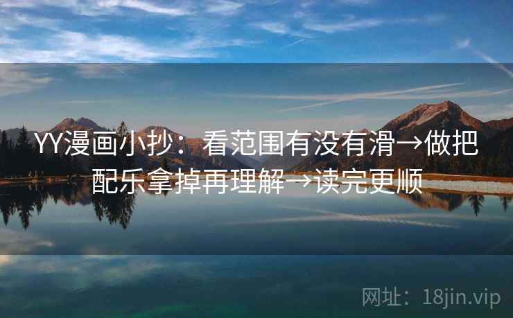 YY漫画小抄:看范围有没有滑→做把配乐拿掉再理解→读完更顺