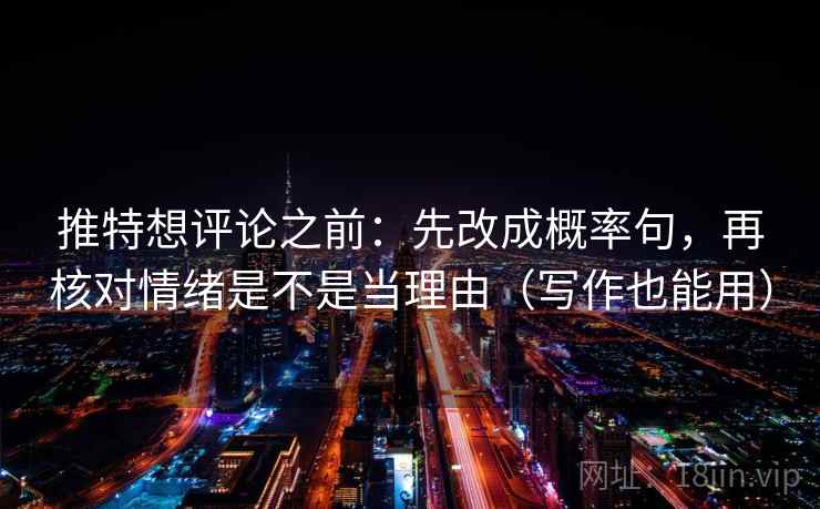 推特想评论之前：先改成概率句，再核对情绪是不是当理由（写作也能用）