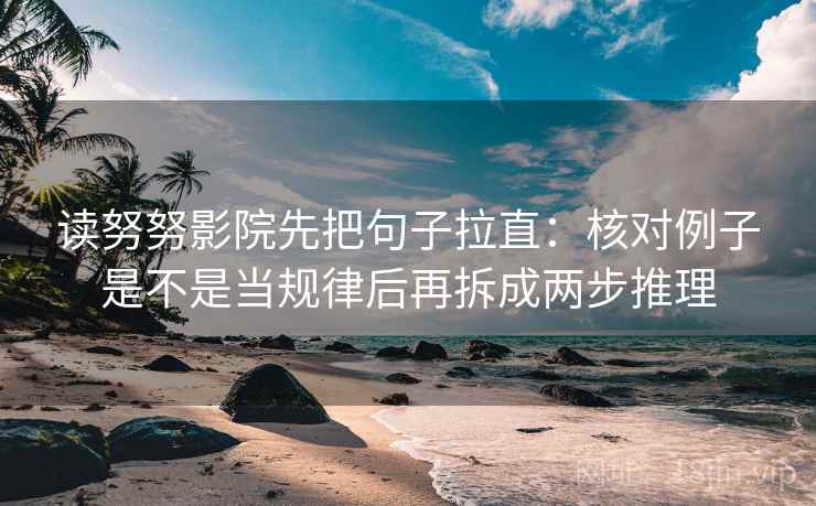 读努努影院先把句子拉直:核对例子是不是当规律后再拆成两步推理 第2张 读努努影院先把句子拉直:核对例子是不是当规律后再拆成两步推理 第2张