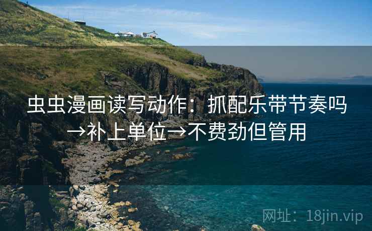 虫虫漫画读写动作:抓配乐带节奏吗→补上单位→不费劲但管用 第2张 虫虫漫画读写动作:抓配乐带节奏吗→补上单位→不费劲但管用 第2张