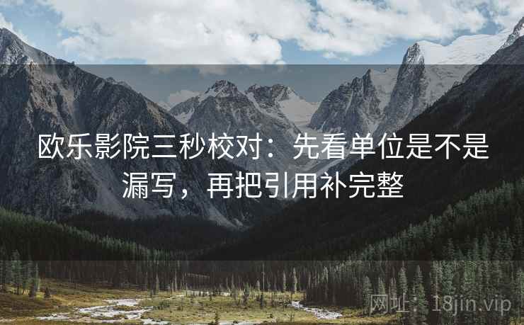 欧乐影院三秒校对:先看单位是不是漏写,再把引用补完整 第2张 欧乐影院三秒校对:先看单位是不是漏写,再把引用补完整 第2张