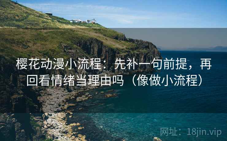 樱花动漫小流程:先补一句前提,再回看情绪当理由吗(像做小流程) 第2张 樱花动漫小流程:先补一句前提,再回看情绪当理由吗(像做小流程) 第2张