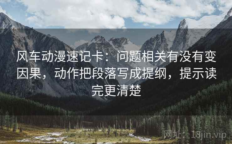 风车动漫速记卡：问题相关有没有变因果，动作把段落写成提纲，提示读完更清楚