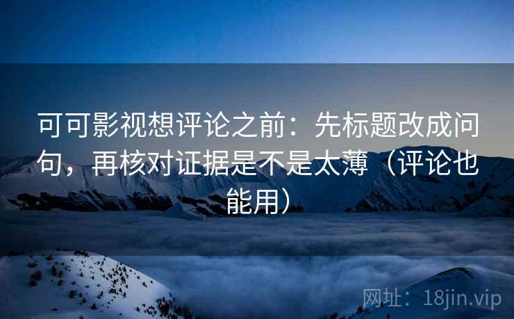 可可影视想评论之前:先标题改成问句,再核对证据是不是太薄(评论也能用) 第2张 可可影视想评论之前:先标题改成问句,再核对证据是不是太薄(评论也能用) 第2张