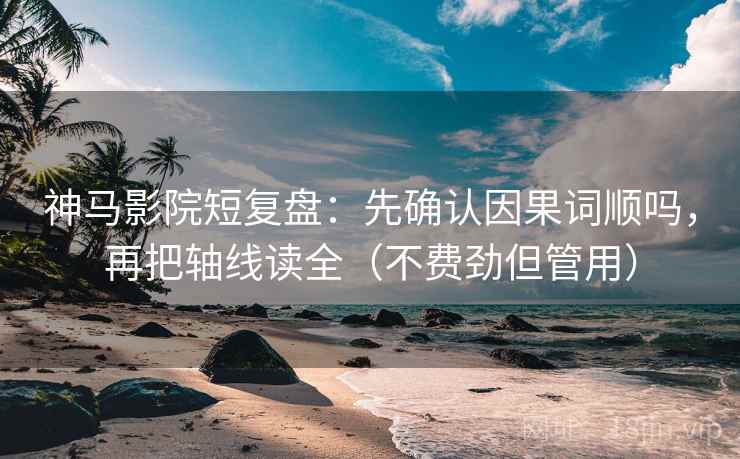 神马影院短复盘:先确认因果词顺吗,再把轴线读全(不费劲但管用) 第2张 神马影院短复盘:先确认因果词顺吗,再把轴线读全(不费劲但管用) 第2张