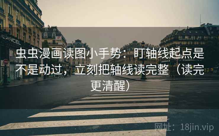 虫虫漫画读图小手势：盯轴线起点是不是动过，立刻把轴线读完整（读完更清醒）