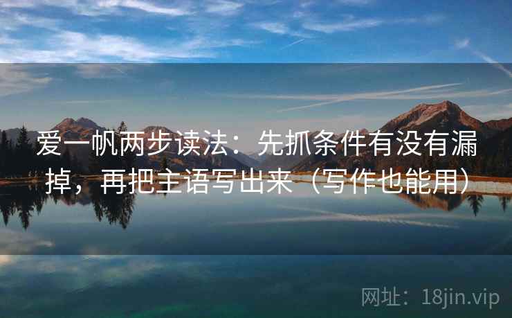 爱一帆两步读法:先抓条件有没有漏掉,再把主语写出来(写作也能用) 第2张 爱一帆两步读法:先抓条件有没有漏掉,再把主语写出来(写作也能用) 第2张