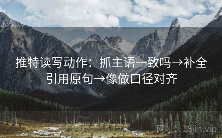 推特读写动作：抓主语一致吗→补全引用原句→像做口径对齐