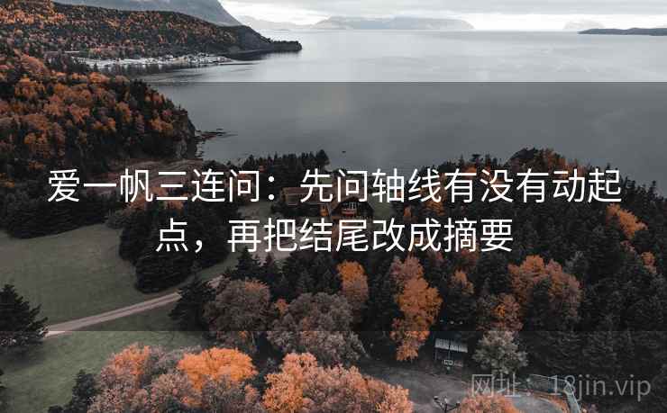 爱一帆三连问：先问轴线有没有动起点，再把结尾改成摘要  第2张