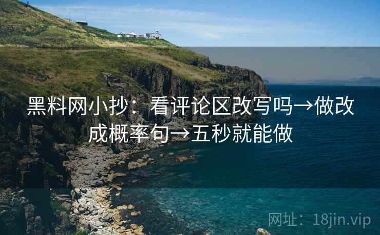 黑料网小抄：看评论区改写吗→做改成概率句→五秒就能做  第2张