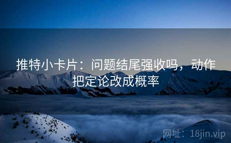推特小卡片：问题结尾强收吗，动作把定论改成概率  第2张
