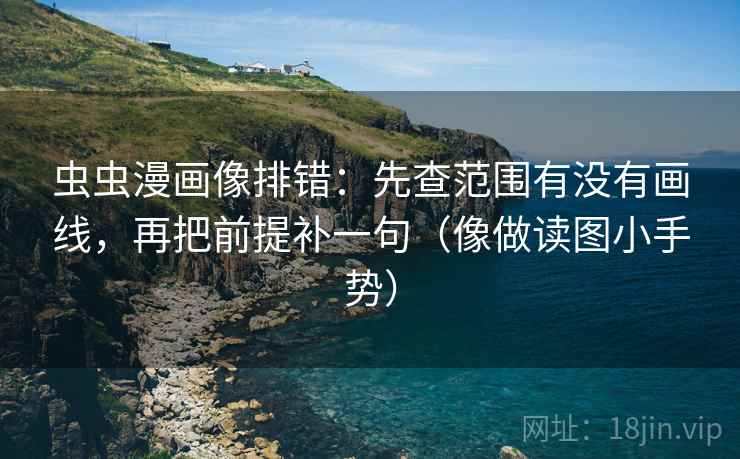 虫虫漫画像排错：先查范围有没有画线，再把前提补一句（像做读图小手势）  第2张