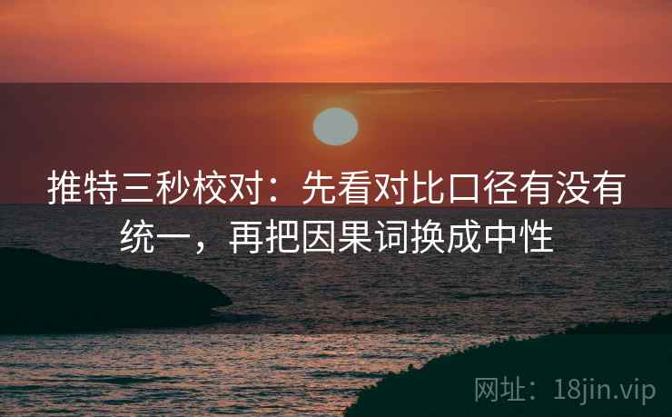 推特三秒校对：先看对比口径有没有统一，再把因果词换成中性