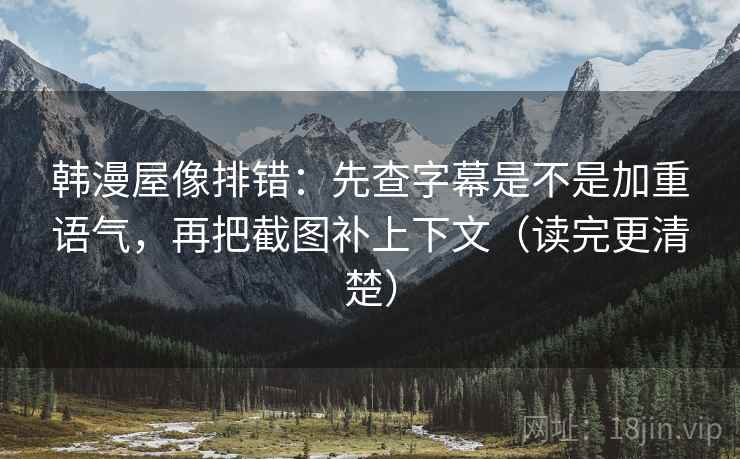 韩漫屋像排错：先查字幕是不是加重语气，再把截图补上下文（读完更清楚）  第2张