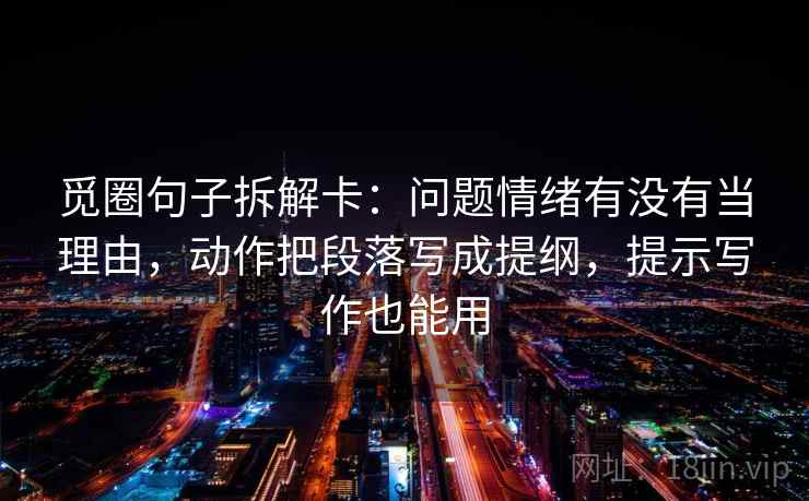 觅圈句子拆解卡:问题情绪有没有当理由,动作把段落写成提纲,提示写作也能用 第1张 觅圈句子拆解卡:问题情绪有没有当理由,动作把段落写成提纲,提示写作也能用 第1张