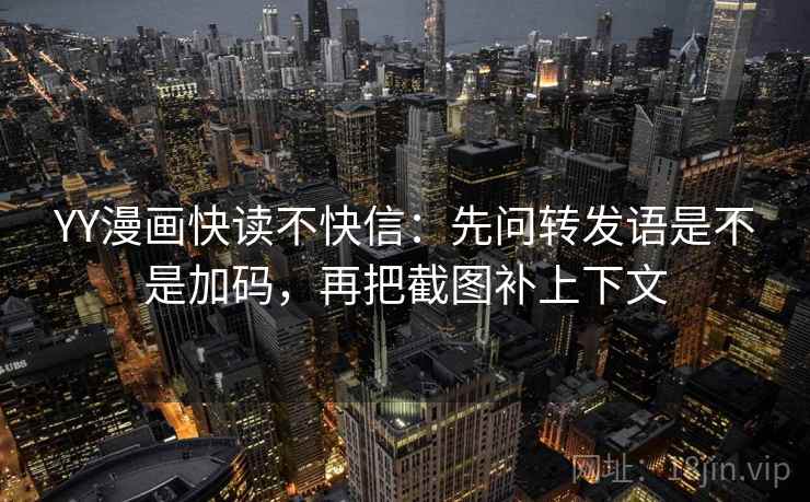 YY漫画快读不快信:先问转发语是不是加码,再把截图补上下文 第1张 YY漫画快读不快信:先问转发语是不是加码,再把截图补上下文 第1张