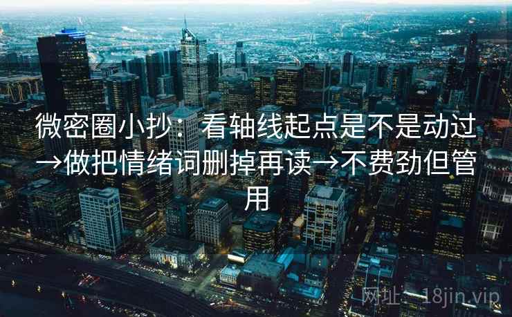 微密圈小抄：看轴线起点是不是动过→做把情绪词删掉再读→不费劲但管用  第2张