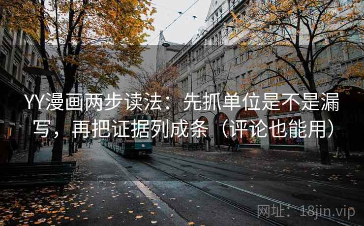 YY漫画两步读法：先抓单位是不是漏写，再把证据列成条（评论也能用）  第2张