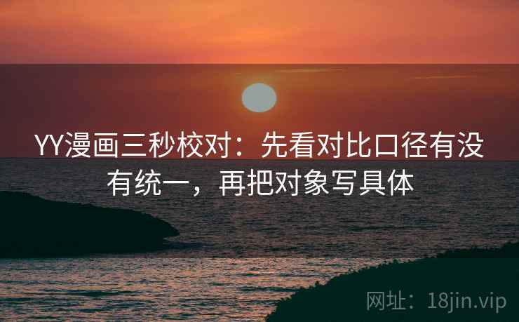 YY漫画三秒校对：先看对比口径有没有统一，再把对象写具体  第2张