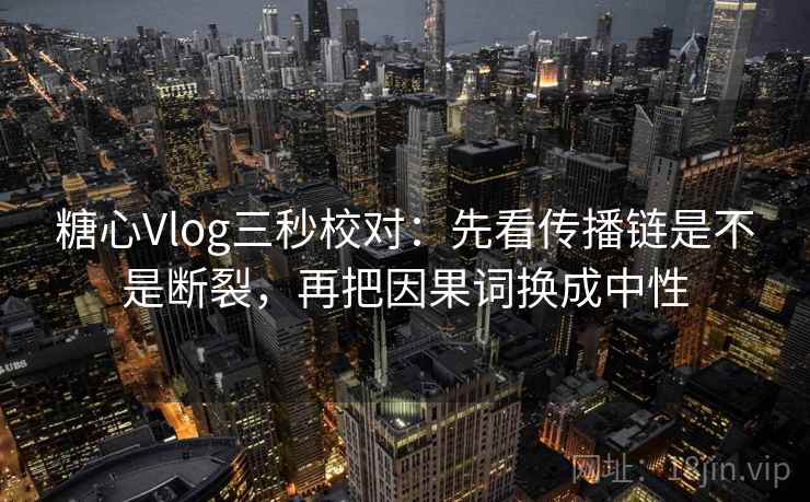 糖心Vlog三秒校对：先看传播链是不是断裂，再把因果词换成中性