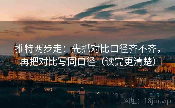 推特两步走：先抓对比口径齐不齐，再把对比写同口径（读完更清楚）  第2张